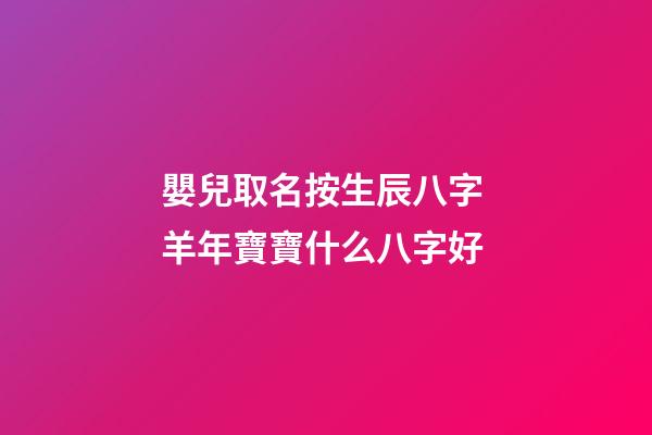 嬰兒取名按生辰八字 羊年寶寶什么八字好